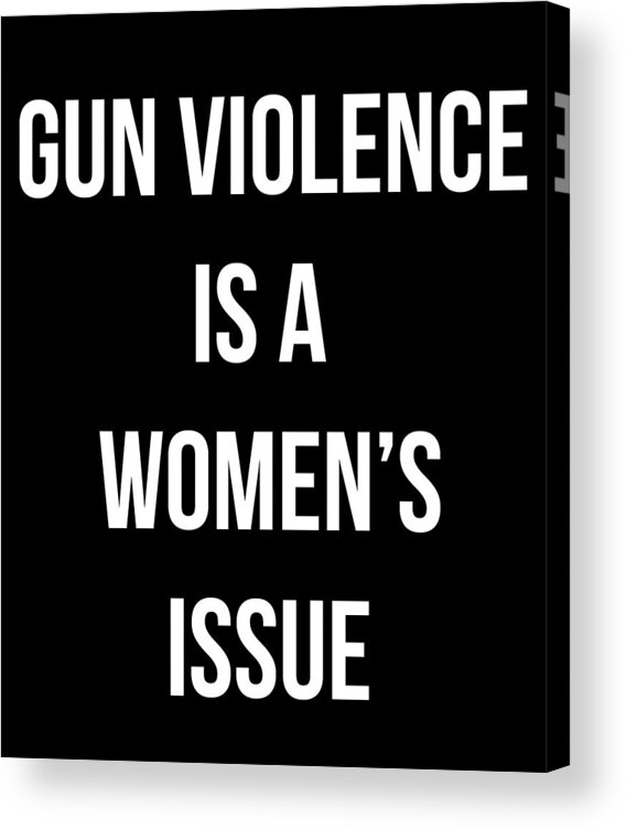 Funny Acrylic Print featuring the digital art Gun Violence Is A Womens Issue by Flippin Sweet Gear