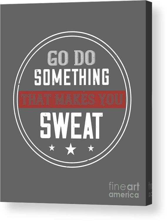 Gym Acrylic Print featuring the digital art Gym Lover Gift Go Do Something That Makes You Sweat Workout by Jeff Creation