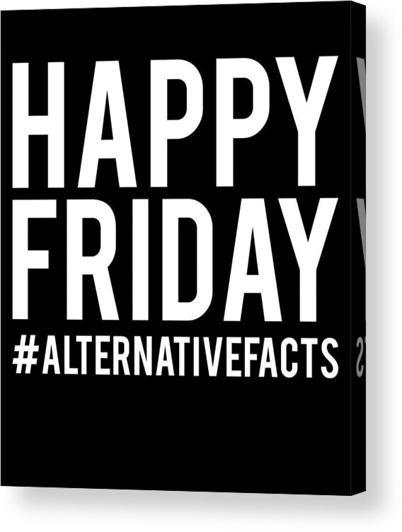 Funny Acrylic Print featuring the digital art Happy Friday Alternative Facts by Flippin Sweet Gear