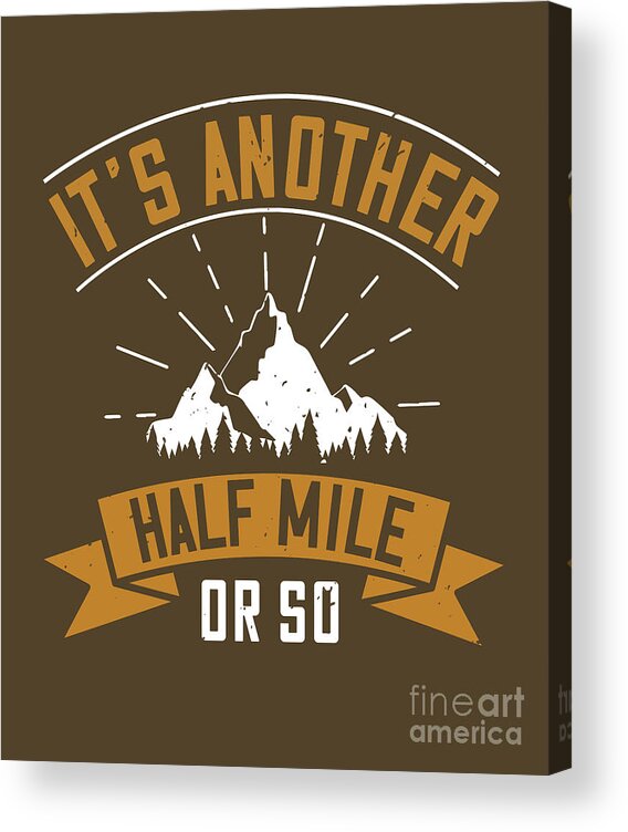 Hiking Acrylic Print featuring the digital art Hiking Gift It's Another Half Mile Or So by Jeff Creation