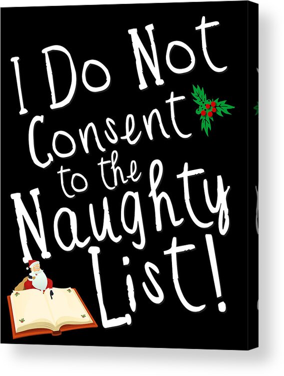 Christmas 2023 Acrylic Print featuring the digital art I Do Not Consent to the Naughty List Funny Christmas by Flippin Sweet Gear