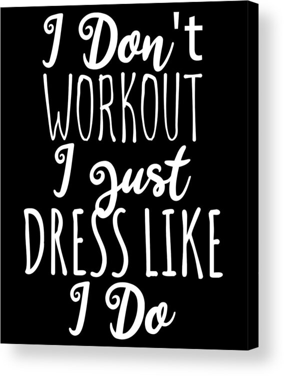 Cool Acrylic Print featuring the digital art I Dont Workout I Just Dress Like I Do by Flippin Sweet Gear