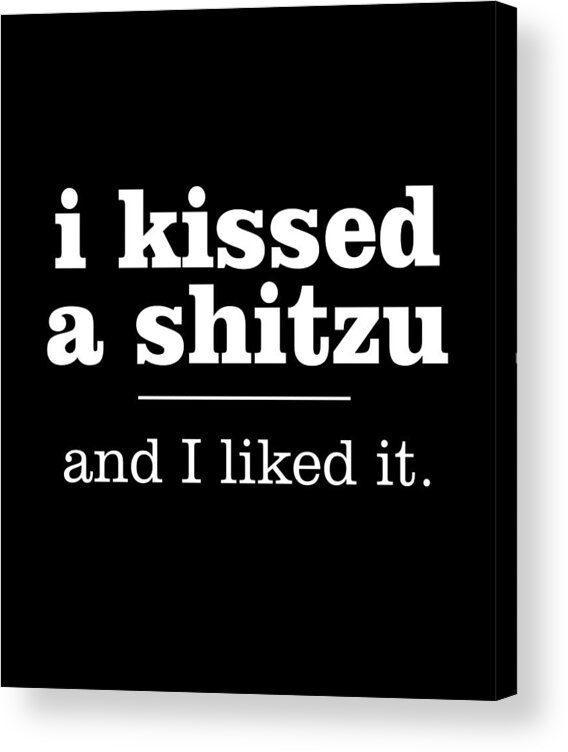 Shitzu T-shirt Acrylic Print featuring the digital art I Kissed a Shitzu and I Liked It Gift by Caterina Christakos