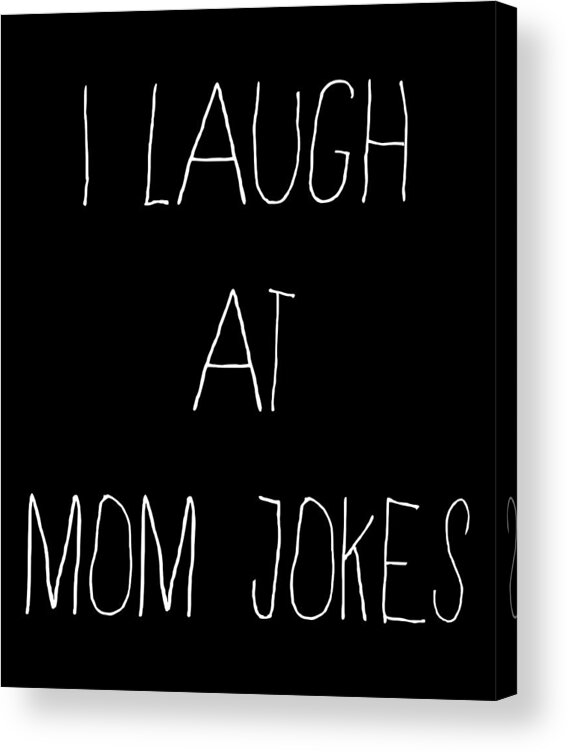 Gifts For Mom Acrylic Print featuring the digital art I Laugh at Mom Jokes by Flippin Sweet Gear
