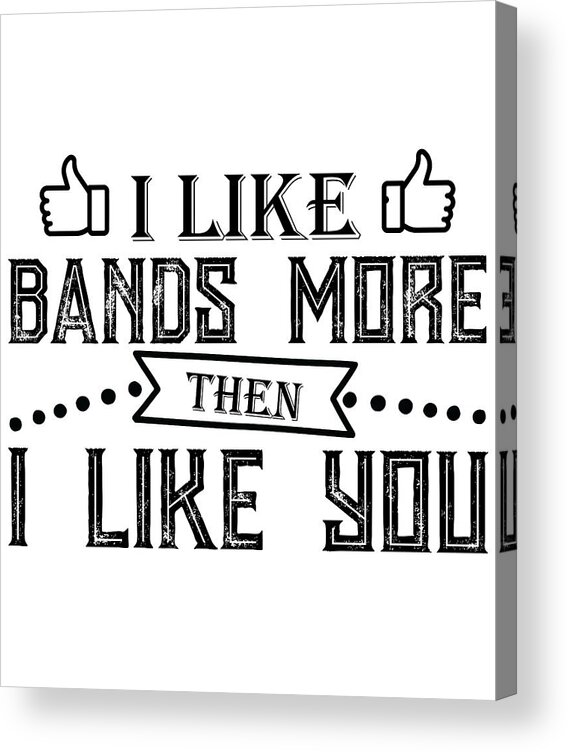 Funny Acrylic Print featuring the digital art I Like Bands More Then I Like You by Jacob Zelazny