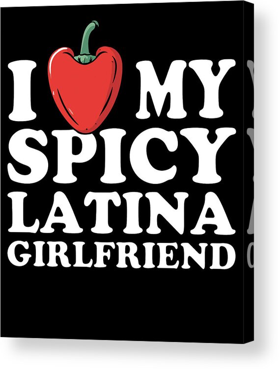 Sarcastic Acrylic Print featuring the digital art I Love My Spicy Latina Girlfriend by Flippin Sweet Gear