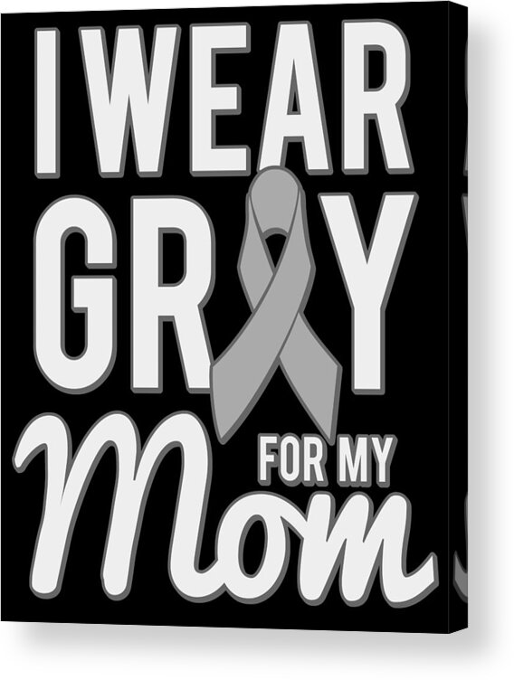Gifts For Mom Acrylic Print featuring the digital art I Wear Grey For My Mom by Flippin Sweet Gear
