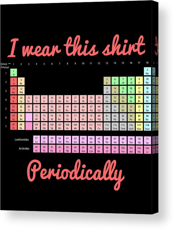 Funny Acrylic Print featuring the digital art I Wear This Shirt Periodically by Flippin Sweet Gear
