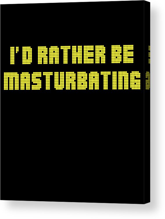 Funny Acrylic Print featuring the digital art Id Rather Be Masturbating by Flippin Sweet Gear