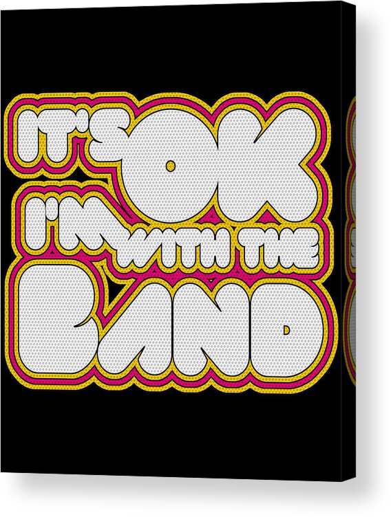 Funny Acrylic Print featuring the digital art Its Ok Im With The Band by Flippin Sweet Gear