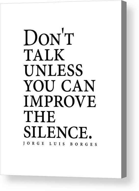 Jorge Luis Borges Acrylic Print featuring the digital art Jorge Luis Borges Quote - Don't talk unless you can improve the silence - Minimalist, Typography by Studio Grafiikka