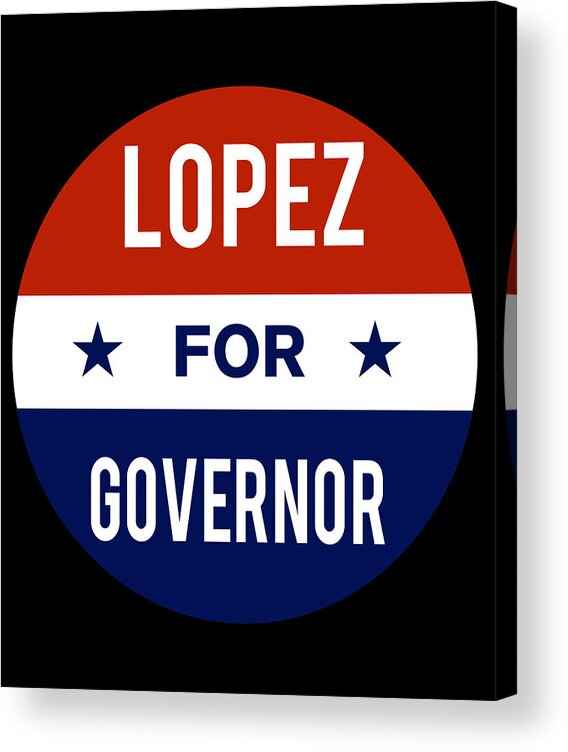 Election Acrylic Print featuring the digital art Lopez For Governor by Flippin Sweet Gear
