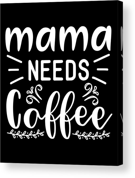 Coffee Lovers Gift Acrylic Print featuring the digital art Mama Needs Coffee Gift for Mom Coffee Lovers Gift by Caterina Christakos