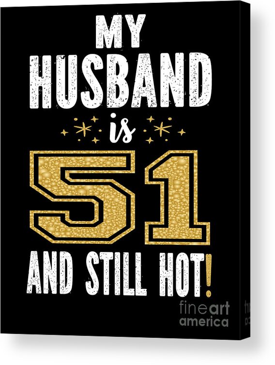 My Husband Is 51 And Still Hot 51st Birthday Gift For Him graphic Acrylic Print by Art Grabitees - Fine Art America