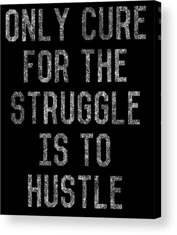 Funny Acrylic Print featuring the digital art Only Cure For The Struggle is to Hustle by Flippin Sweet Gear