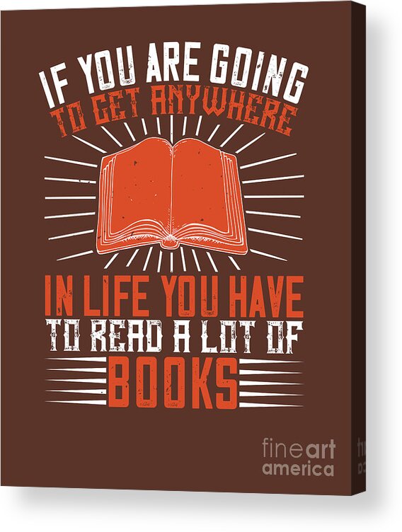 Reader Acrylic Print featuring the digital art Reader Gift If You Are Going To Get Anywhere In Life You Have To Read A Lot Of Books by Jeff Creation