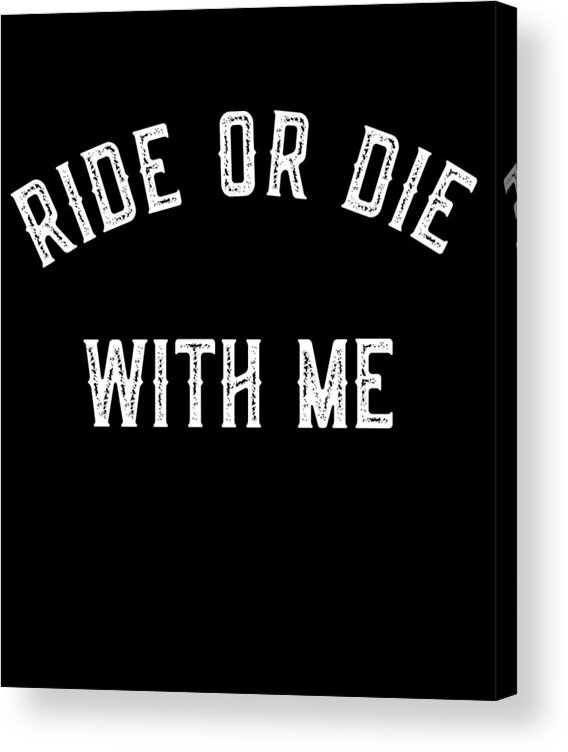 Funny Acrylic Print featuring the digital art Ride Or Die With Me by Flippin Sweet Gear