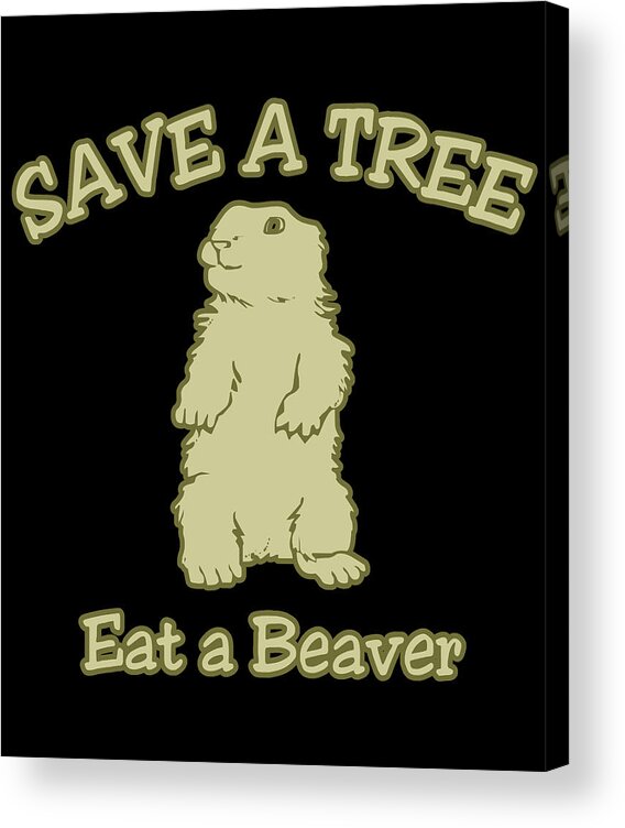 Funny Acrylic Print featuring the digital art Save A Tree Eat A Beaver by Flippin Sweet Gear