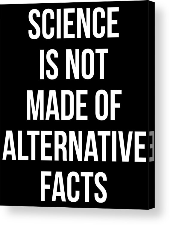 Funny Acrylic Print featuring the digital art Science Is Not Made Of Alternative Facts by Flippin Sweet Gear
