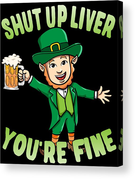 Cool Acrylic Print featuring the digital art Shut Up Liver Youre Fine Leprechaun Beer Drinking by Flippin Sweet Gear