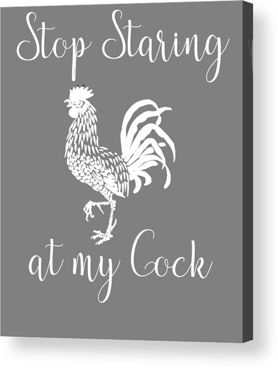 Stop staring at my Cock Funny Rooster Pun Acrylic Print by Stacy McCafferty  - Pixels