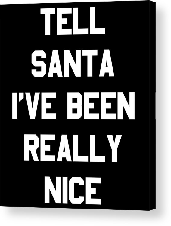 Christmas 2023 Acrylic Print featuring the digital art Tell Santa Ive Been Really Nice by Flippin Sweet Gear