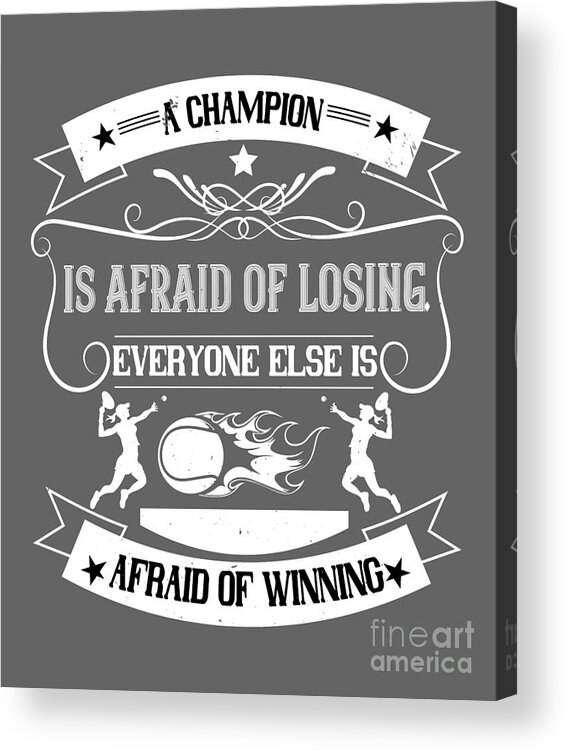 Tennis Acrylic Print featuring the digital art Tennis Player Gift A Champion Is Afraid Of Losing Everyone Else Is Afraid Of Winning by Jeff Creation