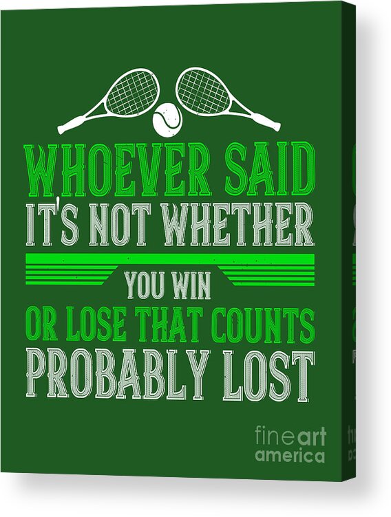 Tennis Acrylic Print featuring the digital art Tennis Player Gift Whoever Said It's Not Whether You Win Or Lose That Counts Probably Lost by Jeff Creation