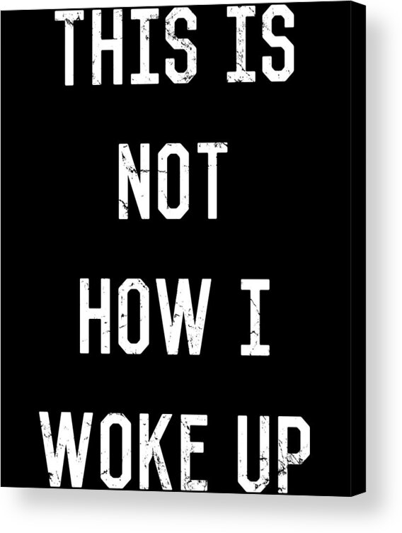 Funny Acrylic Print featuring the digital art This Is Not How I Woke Up by Flippin Sweet Gear