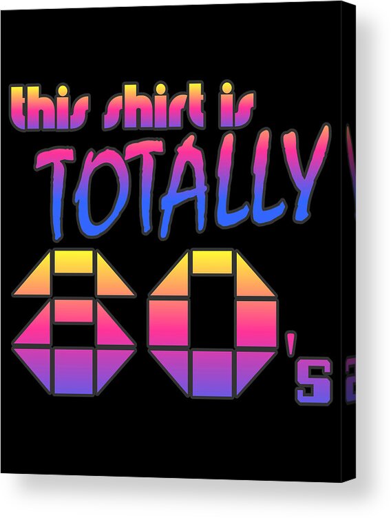 Funny Acrylic Print featuring the digital art This Shirt Is Totally 80s by Flippin Sweet Gear