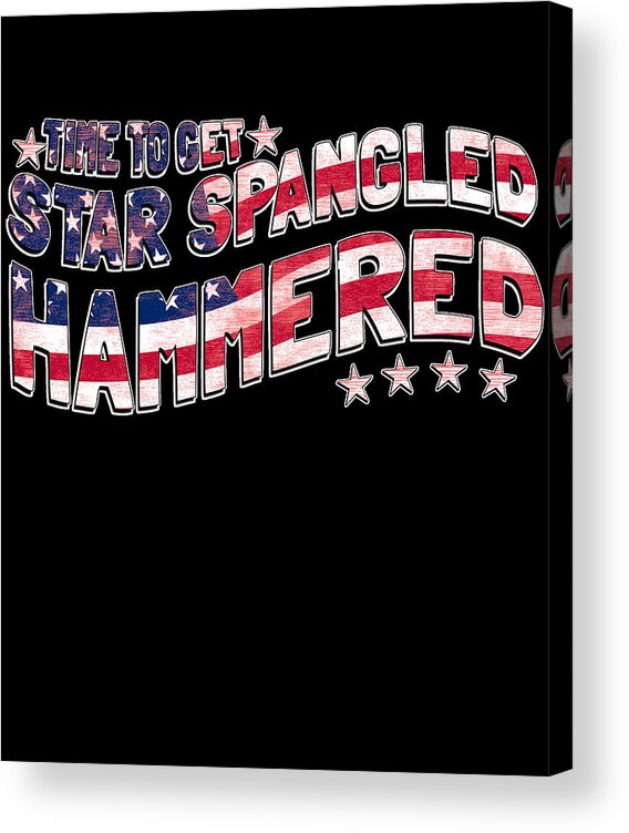 Funny Acrylic Print featuring the digital art Time to Get Star Spangled Hammered 4th of July by Flippin Sweet Gear