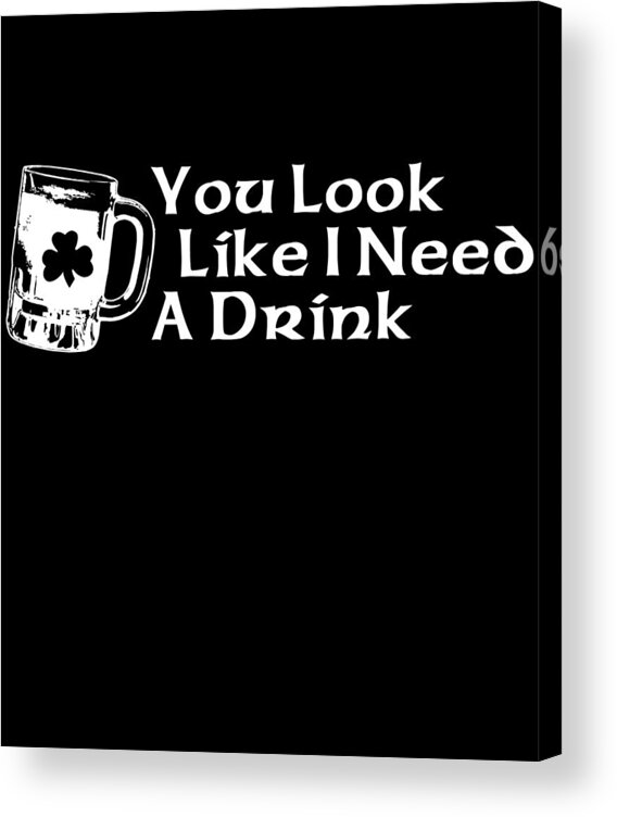 Funny Acrylic Print featuring the digital art You Look Like I Need A Drink by Flippin Sweet Gear