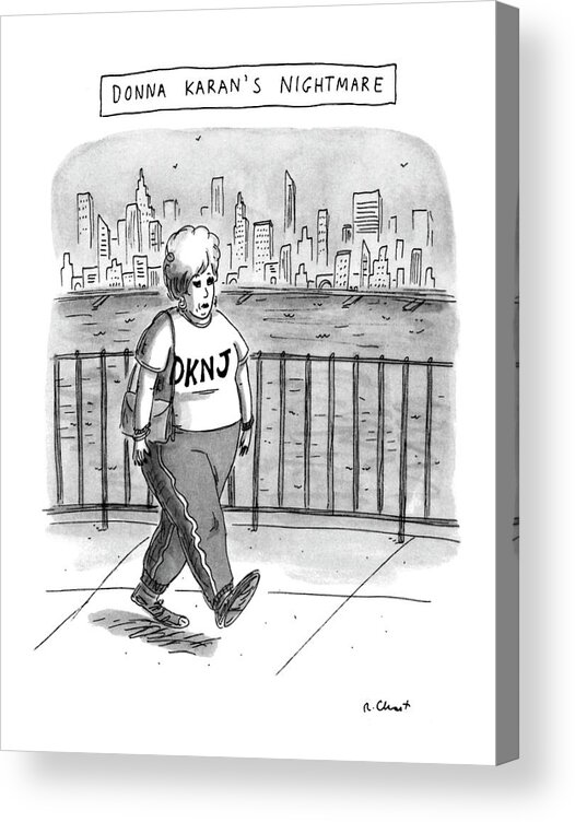 Donna Karan's Nightmare
(very Heavy Woman Wearing Sweats Which Have 'dknj' Written On Top Acrylic Print featuring the drawing Donna Karan's Nightmare by Roz Chast