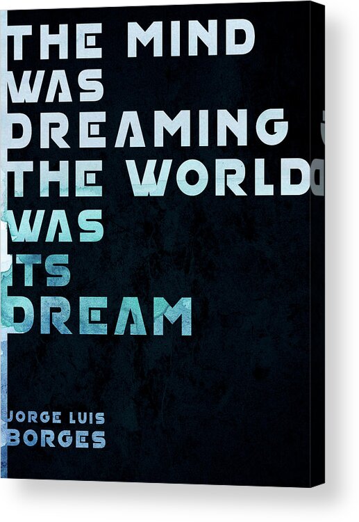 Jorge Luis Borges Acrylic Print featuring the mixed media The Mind was Dreaming, The World was its Dream - Jorge Luis Borges Quote - Typographic Print 01 by Studio Grafiikka