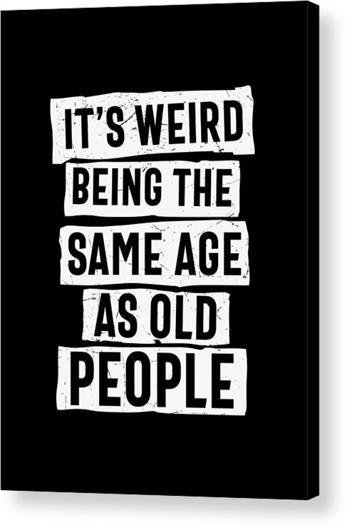 Sarcastic Acrylic Print featuring the digital art It's Weird Being The Same Age As Old People by Sambel Pedes