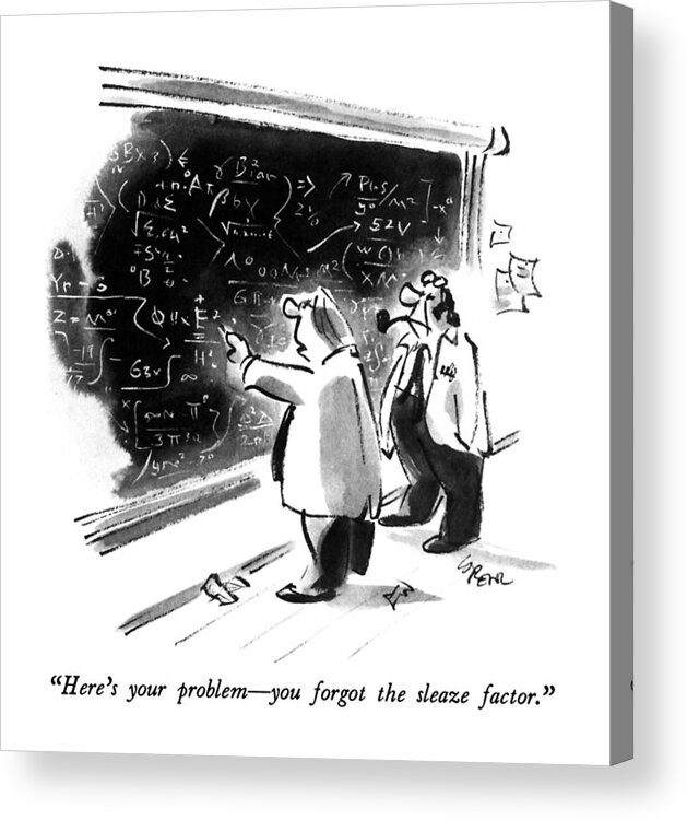 

 One Scientist Studying An Equation On A Blackboard To Another. 
Math Acrylic Print featuring the drawing Here's Your Problem - You Forgot The Sleaze by Lee Lorenz