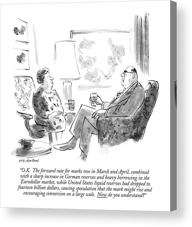 
(man Attempting To Explain Current Fiscal Situation To His Wife Acrylic Print featuring the drawing O.k. The Forward Rate For Marks Rose In March by James Stevenson
