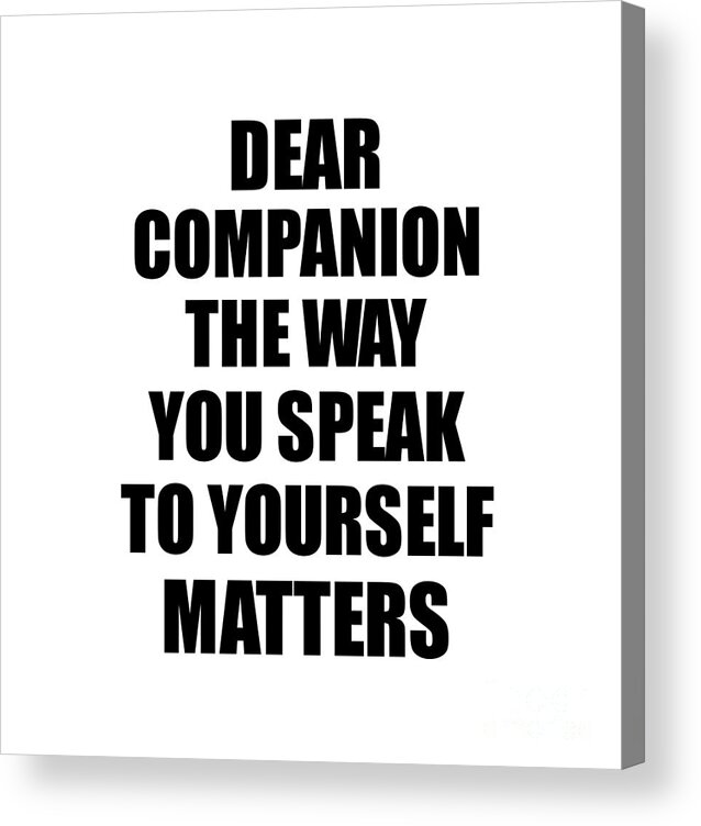 Companion Gift Acrylic Print featuring the digital art Dear Companion The Way You Speak To Yourself Matters Inspirational Gift Positive Quote Self-talk Saying by Jeff Creation