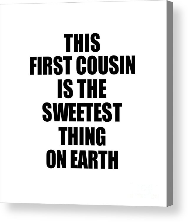 First Cousin Gift Acrylic Print featuring the digital art This First Cousin Is The Sweetest Thing On Earth Cute Love Gift Inspirational Quote Warmth Saying by Jeff Creation