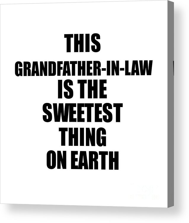 Grandfather-in-law Gift Acrylic Print featuring the digital art This Grandfather-In-Law Is The Sweetest Thing On Earth Cute Love Gift Inspirational Quote Warmth Saying by Jeff Creation