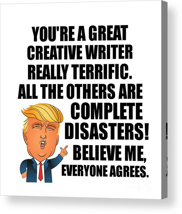 Creative Writer Acrylic Print featuring the digital art Trump Creative Writer Funny Gift for Creative Writer Coworker Gag Great Terrific President Fan Potus Quote Office Joke by Jeff Creation