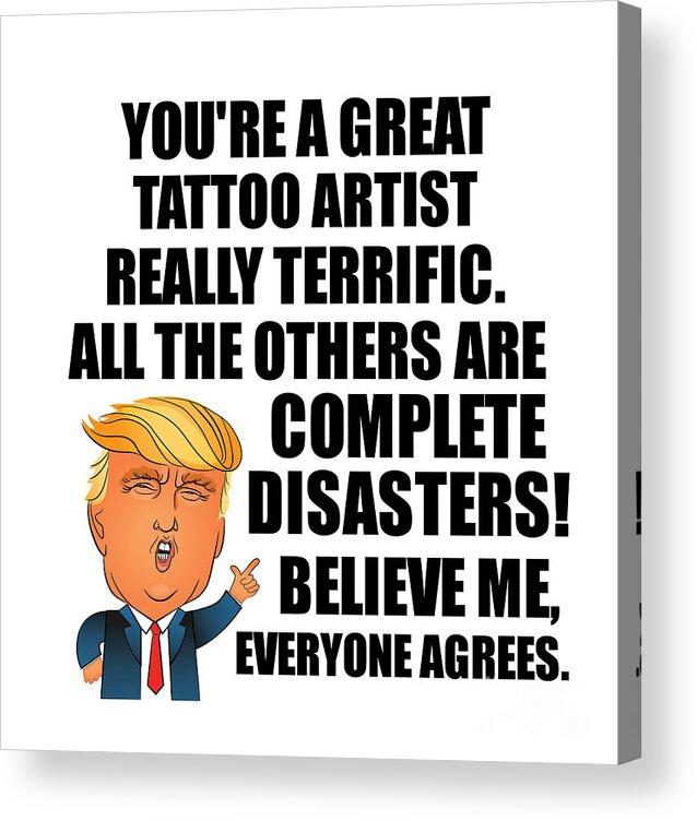 Trump Tattoo Artist Funny Gift for Tattoo Artist Coworker Gag Great  Terrific President Fan Potus Quote Office Joke Acrylic Print by Jeff  Creation - Pixels Merch