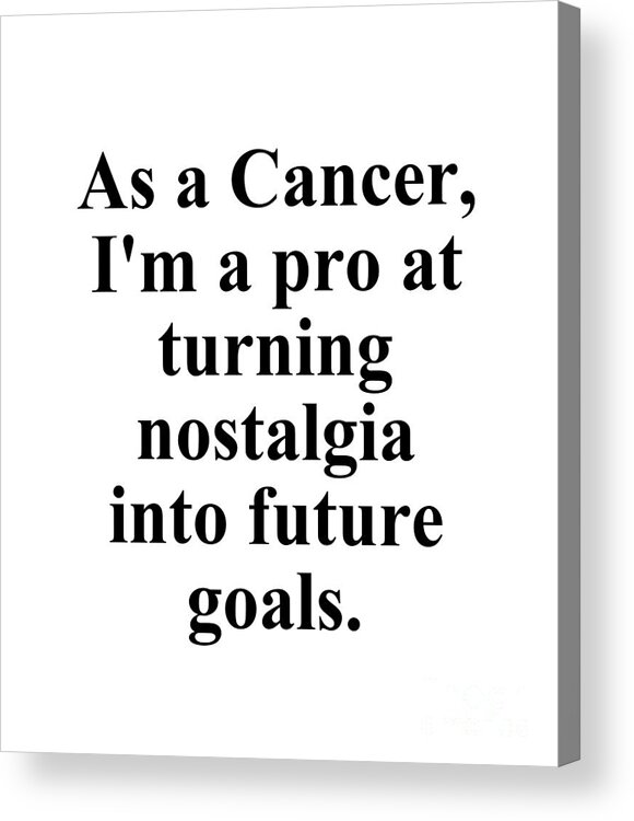 Cancer Acrylic Print featuring the digital art As A Cancer Im A Pro At Turning Nostalgia Into Future Goals Funny Zodiac Quote by Jeff Creation