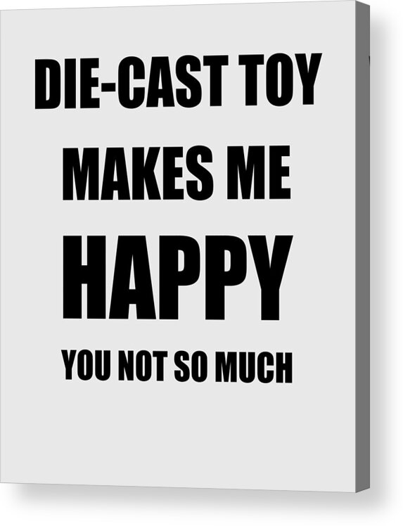 Die-cast Toy Acrylic Print featuring the digital art Die-Cast Toy Makes Me Happy Hobby Lover Fan Funny Gift by Jeff Creation