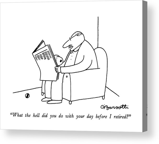 

(man Reading Newspaper Says To Dog Who Wants To Play Ball.) 
Dogs Acrylic Print featuring the drawing What The Hell Did You Do With Your Day by Charles Barsotti