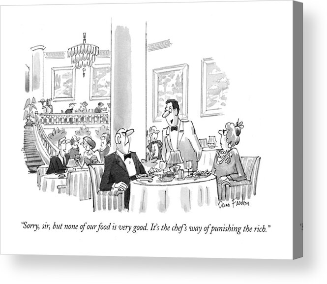 
(waiter Explains To Irate Gentleman At Posh Restaurant)
Money Acrylic Print featuring the drawing Sorry, Sir, But None Of Our Food Is Very Good by Dana Fradon
