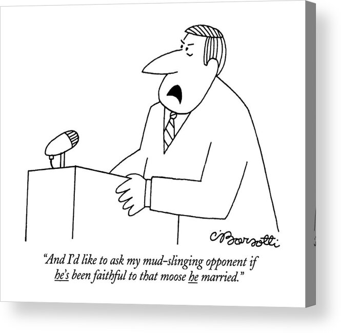 

 Politician Speaking At Podium. Adultery Acrylic Print featuring the drawing And I'd Like To Ask My Mud-slinging Opponent If by Charles Barsotti