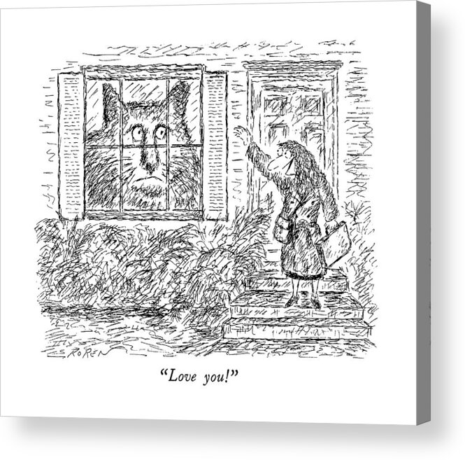 

 Woman Leaving House Says Goodbye To Giant Cat Looking Out Window. 
Cats Acrylic Print featuring the drawing Love You! by Edward Koren