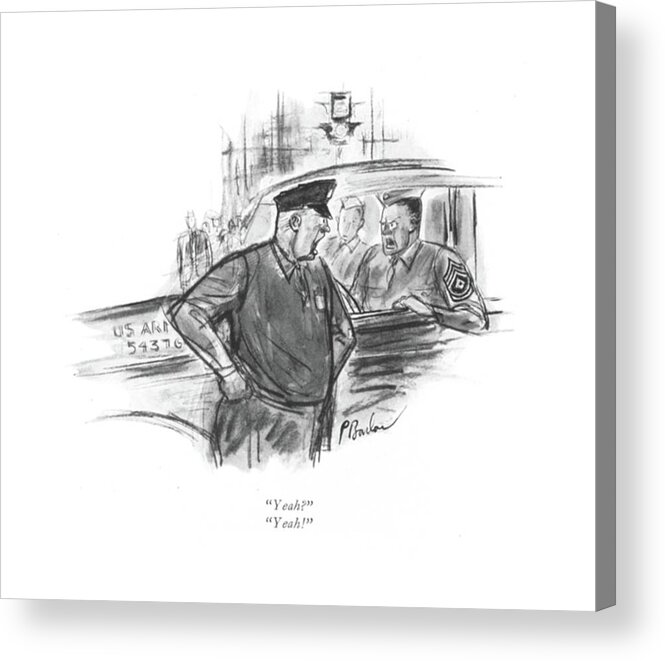 111993 Pba Perry Barlow 
 Traffic Cop And Sergeant. Argue Arguing Argument Armed Army Arrest Cop Cops Enforcement ?ght ?ghting General Law Military Nypd Police Policeman Policemen Problems Rank Ranks Sergeant Services Soldier Soldiers Traf?c Acrylic Print featuring the drawing Yeah? 
Yeah! by Perry Barlow