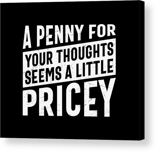 Sarcastic Acrylic Print featuring the digital art A Penny For Your Thoughts Seems a Little Pricey by Sambel Pedes